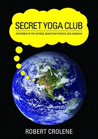 Full Download Secret Yoga Club: Anchored in the Sutras, Quantum Physics, and Samadhi - Robert Crolene file in ePub