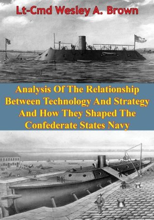 Download Analysis Of The Relationship Between Technology And Strategy And How They Shaped The Confederate States Navy [Illustrated Edition] - Lt-Cmd Wesley A. Brown | ePub