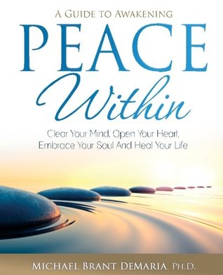 Download Peace Within: Clear Your Mind, Open Your Heart, Embrace Your Soul and Heal Your Life - Michael Brant DeMaria file in PDF