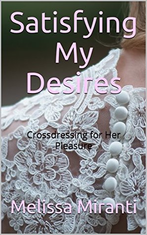 Download Satisfying My Desires: Crossdressing for Her Pleasure - Melissa Miranti | PDF