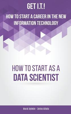 Read Get I.T.! How to Start a Career in the New Information Technology: How to Start as a Data Scientist - Murat Aytekin | PDF