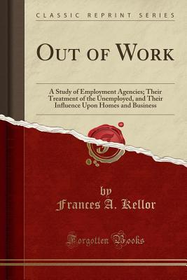 Read Online Out of Work: A Study of Employment Agencies; Their Treatment of the Unemployed, and Their Influence Upon Homes and Business (Classic Reprint) - Frances a Kellor file in ePub