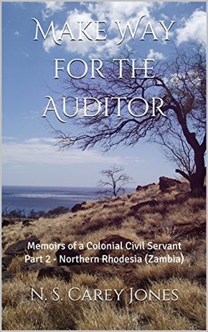 Full Download Make Way for the Auditor: Memoirs of a Colonial Civil Servant Part 2 - Northern Rhodesia (Zambia) - N. S. Carey Jones | PDF