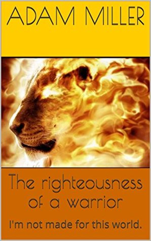 Download The righteousness of a warrior: I'm not made for this world. - Adam Miller file in PDF