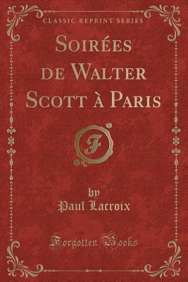 Download Soir�es de Walter Scott � Paris (Classic Reprint) - Paul LaCroix file in PDF