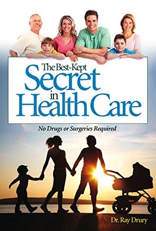 Read Online The Best-Kept Secret in Healthcare: No Drugs or Surgeries Required - Ray Drury | PDF