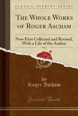Full Download The Whole Works of Roger Ascham, Vol. 2: Now First Collected and Revised, with a Life of the Author (Classic Reprint) - Roger Ascham file in ePub