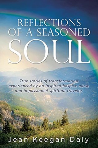 Read Reflections of a Seasoned Soul: True Stories of Transformation Experienced by an Inspired Hospice Nurse and Impassioned Spiritual Traveler. - Jean Keegan Daly | PDF