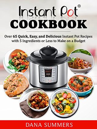 Read Instant Pot Cookbook: Over 65 Quick, Easy, and Delicious Instant Pot Recipes with 5 Ingredients or Less to Make on a Budget - Dana Summers file in PDF