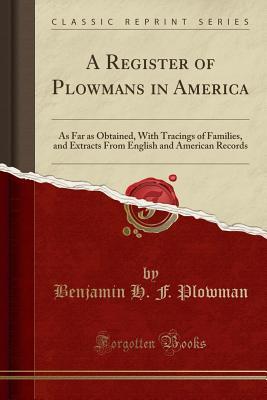 Download A Register of Plowmans in America: As Far as Obtained, with Tracings of Families, and Extracts from English and American Records (Classic Reprint) - Benjamin H F Plowman file in PDF