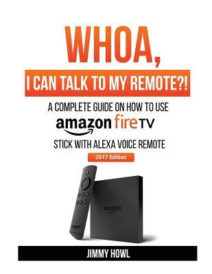 Read Online Whoa, I Can Talk to My Remote?!: A Complete Guide on How to Use Amazon Firetvstick with Alexa Voice Remote - Jimmy Howl file in ePub