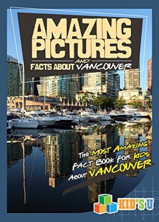 Read Amazing Pictures and Facts About Vancouver: The Most Amazing Fact Book for Kids About Vancouver (Kid's U) - Mina Kelly file in PDF
