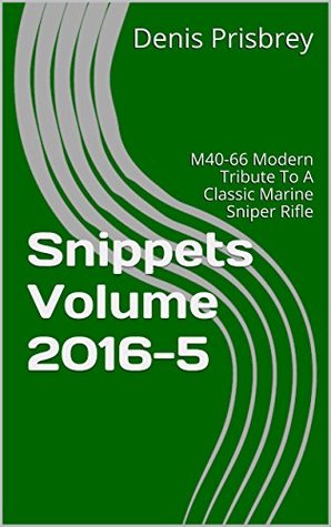 Read Online Snippets Volume 2016-5: M40-66 Modern Tribute To A Classic Marine Sniper Rifle (Snippets 2016) - Denis Prisbrey | PDF