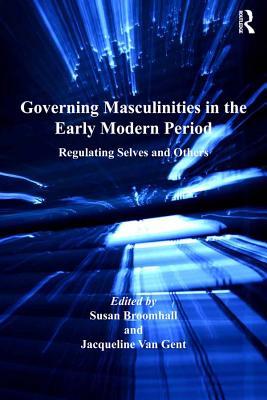 Full Download Governing Masculinities in the Early Modern Period: Regulating Selves and Others - Jacqueline Van Gent | ePub