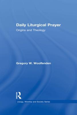 Full Download Daily Liturgical Prayer: Origins and Theology - Gregory W. Woolfenden | PDF