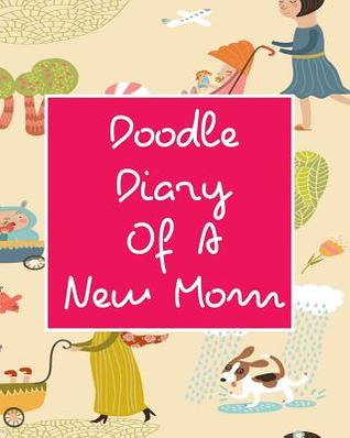 Download Doodle Diary of a New Mom: Blank Journals to Write In, Doodle In, Draw in or Sketch In, 8 X 10, 150 Unlined Blank Pages (Blank Notebook & Diary) -  file in PDF