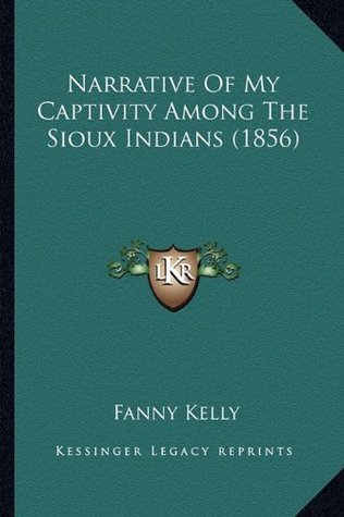 Read Online Narrative of My Captivity Among the Sioux Indians (1856) - Fanny Kelly | ePub