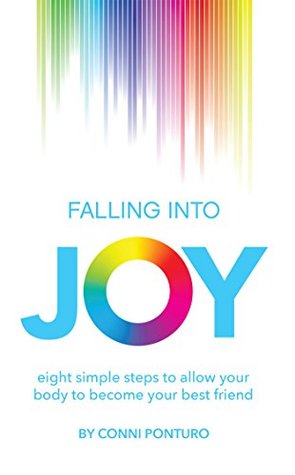 Read Online Falling into Joy: Eight Simple Steps to Allow Your Body to Become Your Best Friend - Conni Ponturo | ePub