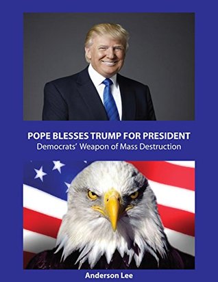 Read Pope Blesses Trump For President Democrats' Hidden Weapon of Mass Destruction Anderson Lee: Democrats' Hidden Weapon of Mass Destruction - Anderson Lee file in ePub