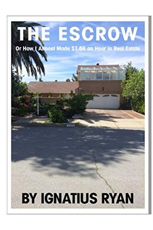 Full Download The Escrow: Or how I almost made a $1.66 an hour in Real Estate - Ignatius Ryan file in ePub