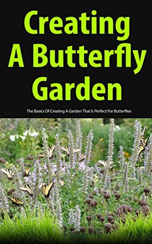 Read Online Creating a Butterfly Garden: The Basics of Creating a Garden That Is Perfect for Butterflies - Christen Sweet | ePub