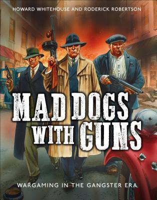 Read Mad Dogs With Guns: Wargaming in the Gangster Era - Howard Whitehouse file in ePub