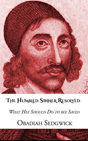 Full Download The Humbled Sinner Resolved What Hee Should do to bee Saved: Or, Faith in the Lord Jesus Christ, the only way of Salvation for sensible Sinners Discovering The Quality, Object, Acts, Seat, Subject - Obadiah Sedgwick | ePub