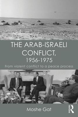 Download The Arab-Israeli Conflict, 1956-1975: From Violent Conflict to a Peace Process - Moshe Gat | PDF