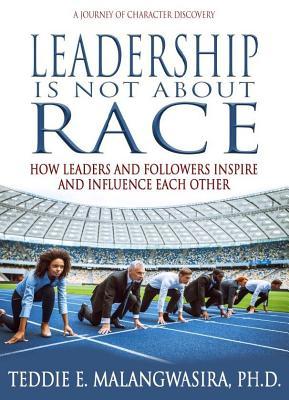 Read Online Leadership Is Not about Race: How Leaders and Followers Inspire and Influence Each Other - Teddie Malangwasira PH | ePub