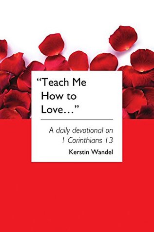 Download Teach Me How to Love: A daily devotional on 1 Corinthians 13 - Kerstin Wandel | PDF
