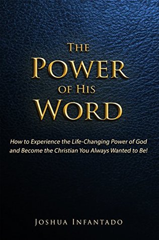 Full Download The Power of His Word: How to Experience the Life-Changing Power of God and Become the Christian You Always Wanted to Be! - Joshua Infantado file in PDF