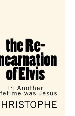 Full Download The Re-Incarnation of Elvis: In Another Lifetime Was Jesus Christ - Christophe M file in PDF
