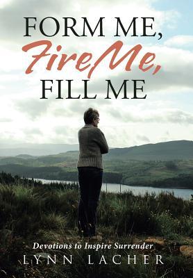 Read Form Me, Fire Me, Fill Me: Devotions to Inspire Surrender - Lynn Lacher file in PDF