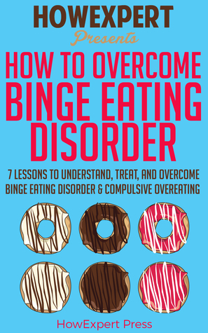 Download How To Overcome Binge Eating Disorder: 7 Lessons to Understand, Treat, and Overcome Binge Eating Disorder Compulsive Overeating - HowExpert | PDF