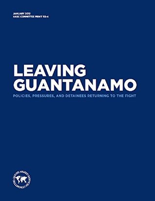 Read Leaving Guatanamo: Policies, Pressures, and Detainees Returning to the Fight - U.S. House of Representatives | ePub