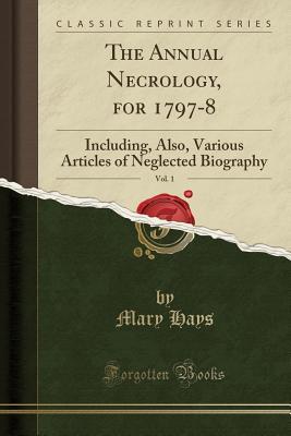 Full Download The Annual Necrology, for 1797-8, Vol. 1: Including, Also, Various Articles of Neglected Biography (Classic Reprint) - Mary Hays | ePub