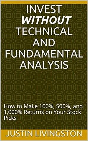 Read Online Stock Market Investing WITHOUT Technical and Fundamental Analysis: How to Make 100%, 500%, and 1,000% Returns on Your Stock Picks - Justin Livingston | ePub