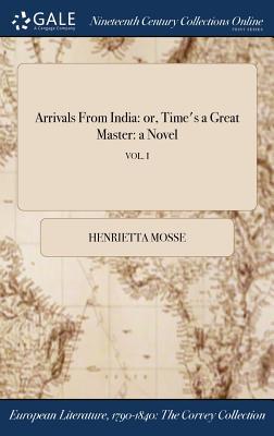 Read Online Arrivals from India: Or, Time's a Great Master: A Novel; Vol. I - Henrietta Rouviere Mosse | ePub