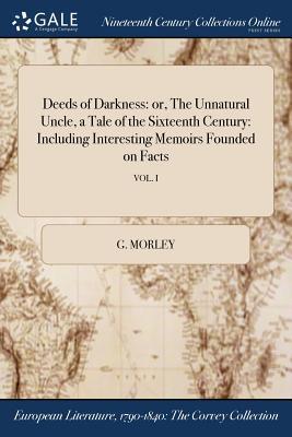 Download Deeds of Darkness: Or, the Unnatural Uncle, a Tale of the Sixteenth Century: Including Interesting Memoirs Founded on Facts; Vol. I - G Morley | ePub