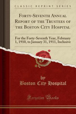 Full Download Forty-Seventh Annual Report of the Trustees of the Boston City Hospital: For the Forty-Seventh Year, February 1, 1910, to January 31, 1911, Inclusive (Classic Reprint) - Boston City Hospital | PDF