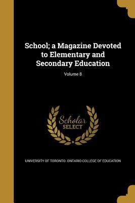 Read Online School; A Magazine Devoted to Elementary and Secondary Education; Volume 8 - University of Toronto Ontario College of Education | ePub
