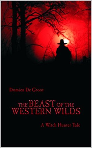 Read Online The Beast of the Western Wilds: A Witch Hunter Tale - Domien De Groot | PDF