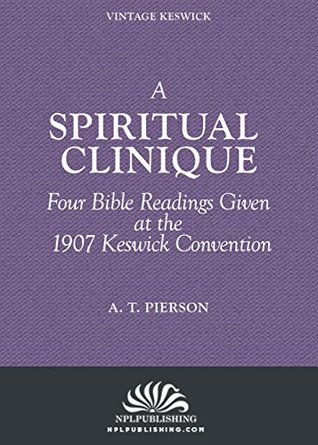 Full Download A Spiritual Clinique: Four Bible Readings Given at Keswick in 1907 - A.T. Pierson file in ePub
