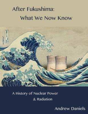 Read After Fukushima: What We Now Know: A History of Nuclear Power and Radiation - Andrew Stuart Jonson Daniels file in ePub