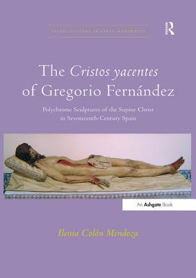 Read Online The Cristos Yacentes of Gregorio Fern?ez: Polychrome Sculptures of the Supine Christ in Seventeenth-Century Spain - Ilenia Col Mendoza | PDF