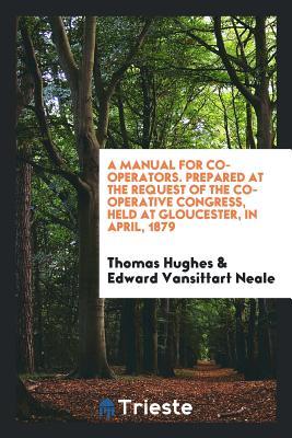 Read A Manual for Co-Operators. Prepared at the Request of the Co-Operative Congress, Held at Gloucester, in April, 1879 - Thomas Hughes | ePub