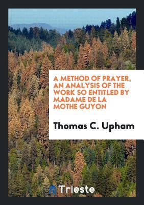 Download A Method of Prayer, an Analysis of the Work So Entitled by Madame de la Mothe Guyon - Thomas Cogswell Upham file in ePub