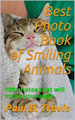 Full Download Best Photo Book of Smiling Animals: 100 photos that will make you laugh - Paul B. Travis | ePub