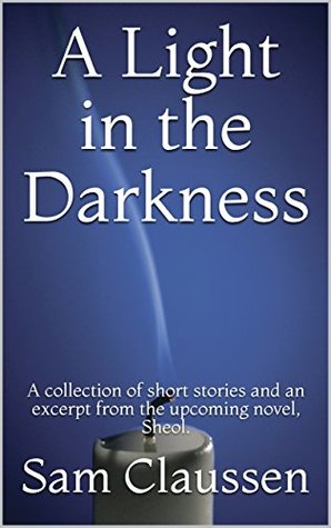 Download A Light in the Darkness: A collection of short stories and an excerpt from the upcoming novel, Sheol. - Sam Claussen file in PDF