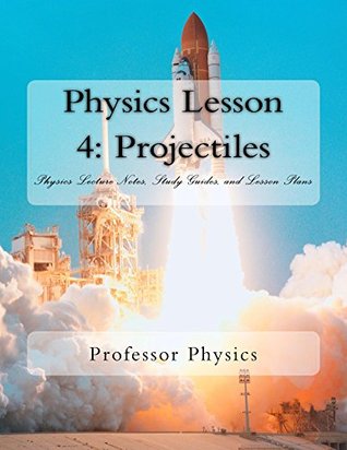 Read Online Physics Lesson 4: Projectiles: Physics Lecture Notes, Study Guides, and Lesson Plans - Professor Physics file in ePub